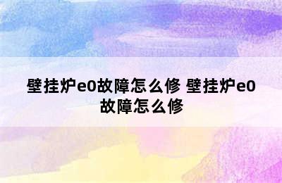 壁挂炉e0故障怎么修 壁挂炉e0故障怎么修